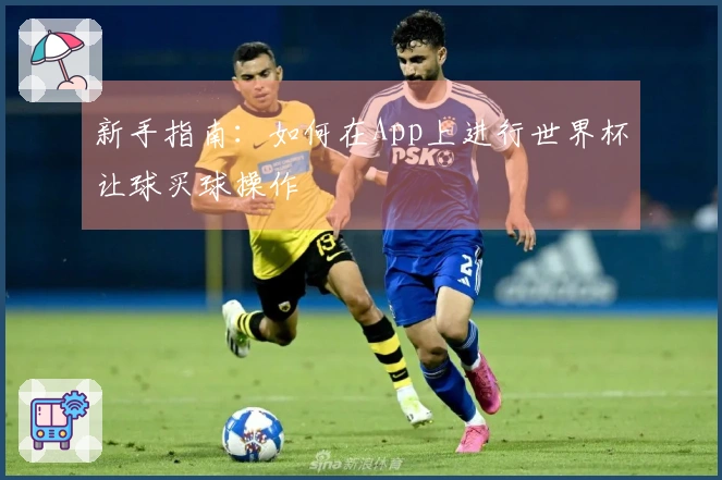 新手指南：如何在App上进行世界杯让球买球操作
