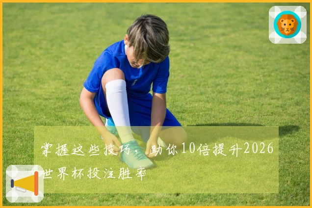 掌握这些技巧，助你10倍提升2026世界杯投注胜率