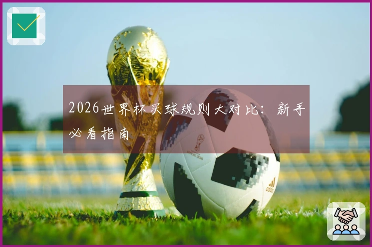2026世界杯买球规则大对比：新手必看指南