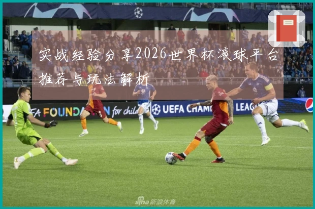 实战经验分享2026世界杯滚球平台推荐与玩法解析