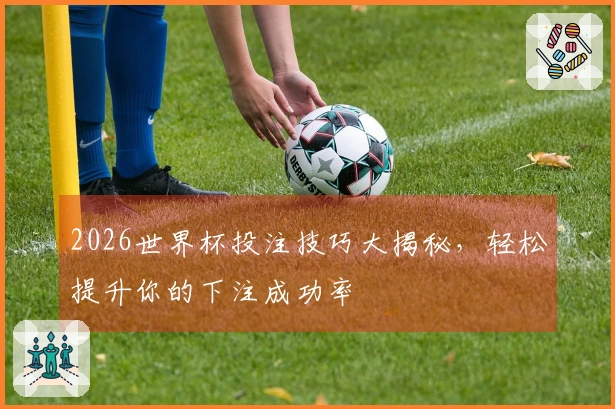 2026世界杯投注技巧大揭秘，轻松提升你的下注成功率