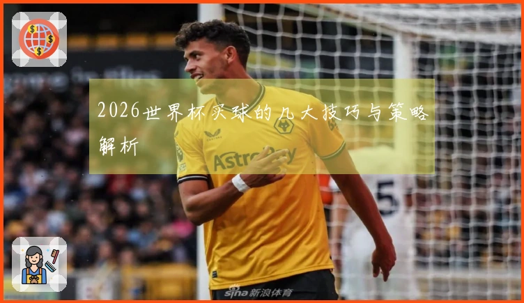 2026世界杯买球的几大技巧与策略解析