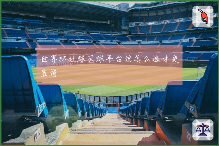 世界杯让球买球平台该怎么选才更靠谱