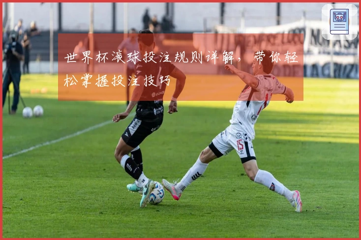 世界杯滚球投注规则详解，带你轻松掌握投注技巧