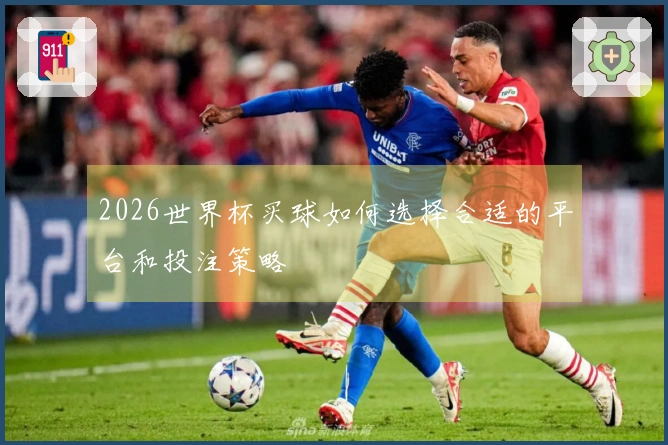 2026世界杯买球如何选择合适的平台和投注策略